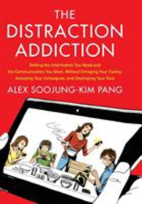 The distraction addiction : getting the information you need and the communication you want, without enraging your family, annoying your colleagues, and destroying your soul