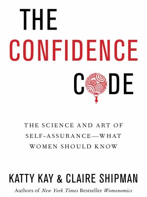 The confidence code : the science and art of self-assurance-- what women should know