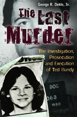 The last murder : the investigation, prosecution, and execution of Ted Bundy