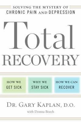 The total recovery : solving the mystery of chronic pain and depression : how we get sick, why we stay sick, how we can recover