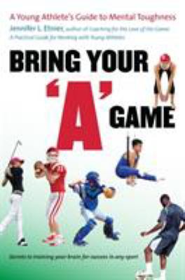 Bring your "A" game : a young athlete's guide to mental toughness