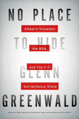 No place to hide : Edward Snowden, the NSA, and the U.S. surveillance state