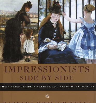 Impressionists side by side : their friendships, rivalries, and artistic exchanges