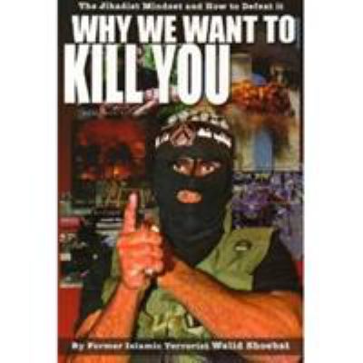 Why we want to kill you : the jihadist mindset and how to defeat it