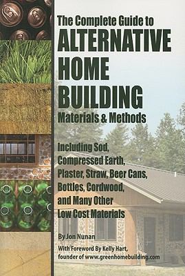 The complete guide to alternative home building materials & methods : including sod, compressed earth, plaster, straw, beer cans, bottles, cordwood, and many other low cost materials