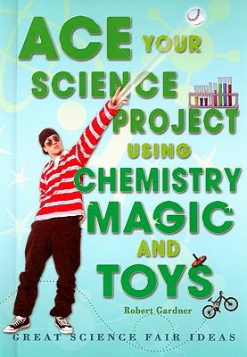 Ace your science project using chemistry magic and toys : great science fair ideas