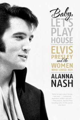 Baby, let's play house : Elvis Presley and the women who loved him