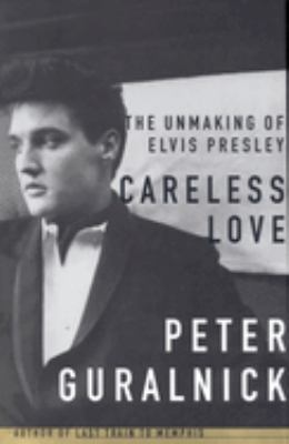 Careless love : the unmaking of Elvis Presley