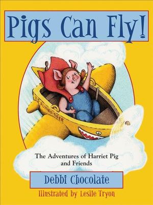 Pigs can fly! : the adventures of Harriet Pig and friends