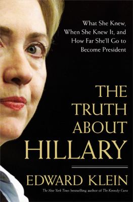 The truth about Hillary : what she knew, when she knew it, and how far she'll go to become president