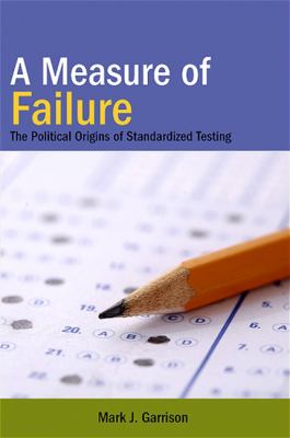 A measure of failure : the political origins of standardized testing