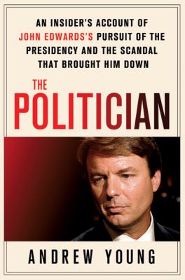 The politician : an insider's account of John Edwards's pursuit of the presidency and the scandal that brought him down