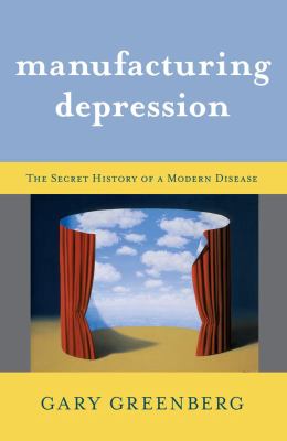 Manufacturing depression : the secret history of a modern disease