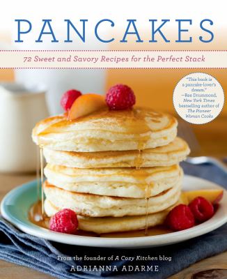 Pancakes : 72 sweet and savory recipes for the perfect stack