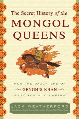 The secret history of the Mongol queens : how the daughters of Genghis Khan rescues his empire