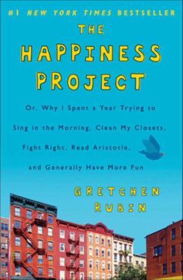 The happiness project : or why I spent a year trying to sing in the morning, clean my closets, fight right, read Aristotle, and generally have more fun