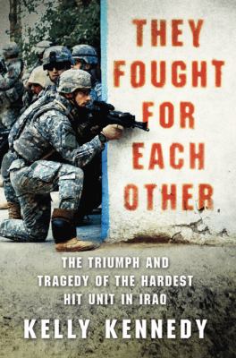 They fought for each other : the triumph and tragedy of the hardest hit unit in Iraq