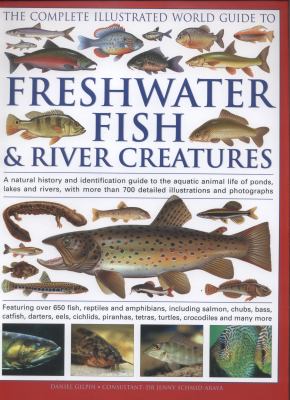 The complete illustrated world guide to freshwater fish & river creatures : a natural history and identification guide to the aquatic animal life of ponds, lakes and rivers, with more than 700 detailed illustrations and photographs : featuring over 650 fish, reptiles and amphibians, including salmon, chubs, bass, catfish, darters, eels, cichlids, piranhas, tetras, turtles, crocodiles and many more