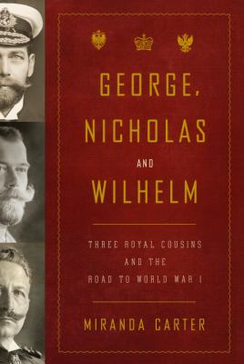 George, Nicholas and Wilhelm : three royal cousins and the road to World War I