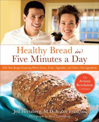 Healthy bread in five minutes a day : 100 new recipes featuring whole grains, fruits, vegetables, and gluten-free ingredients