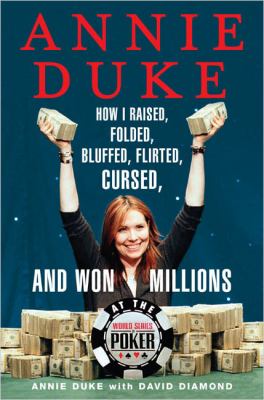 Annie Duke : how I raised, folded, bluffed, flirted, cursed, and won millions at the world series of poker