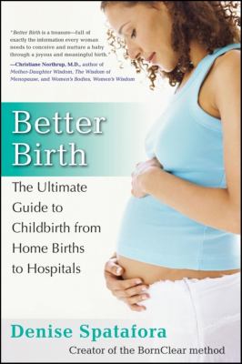 Better birth : the ultimate guide to childbirth from home birth to hospitals