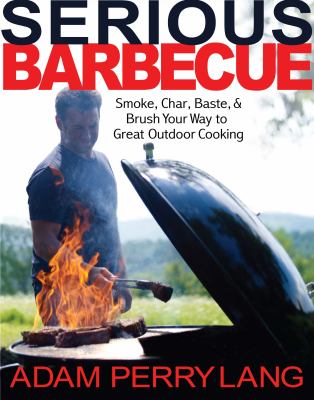 Serious barbecue : smoke, char, baste, and brush your way to great outdoor cooking