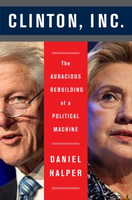 Clinton, Inc. : the audacious rebuilding of a political machine