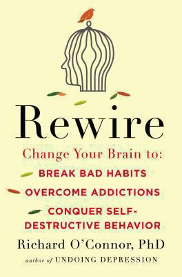 Rewire : change your brain to break bad habits, overcome addictions, conquer self-destructive behavior