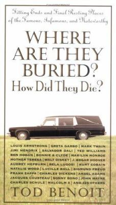Where are they buried? How did they die? : fitting ends and final resting places of the famous, infamous and noteworthy