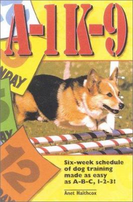 A-1 K-9 : a six week schedule of dog training made as easy as A-B-C, 1-2-3