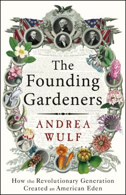 The founding gardeners : how the revolutionary generation created an American Eden