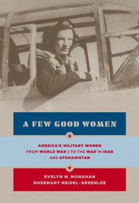 A few good women : America's military women from World War I to the wars in Iraq and Afghanistan