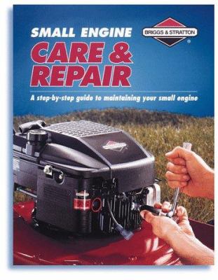 Small engine care & repair : a step-by-step guide to maintaining your small engine.