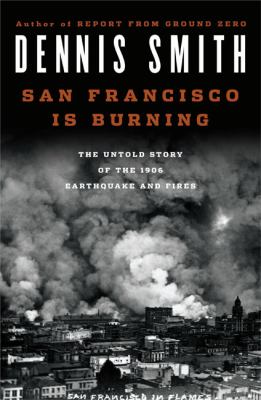 San Francisco is burning : the untold story of the 1906 earthquake and fires