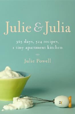 Julie and Julia : 365 days, 524 recipes, 1 tiny apartment kitchen : how one girl risked her marriage, her job and her sanity to master the art of living