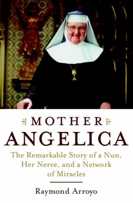 Mother Angelica : the remarkable story of a nun, her nerve, and a network of miracles