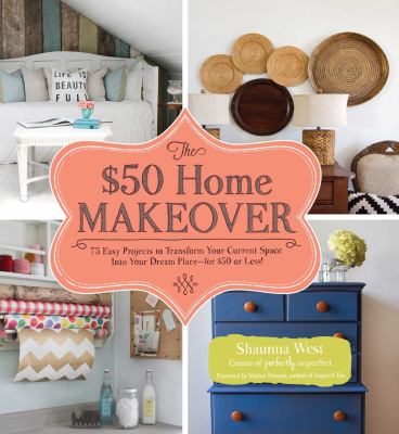 The $50 home makeover : 75 easy projects to transform your current space into your dream space -- for $50 or less!