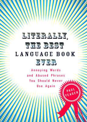 Literally, the best language book ever : annoying words and abused phrases you should never use again