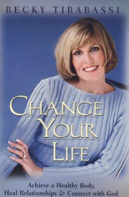 Change your life : achieve a healthy body, heal relationships, and connect with God