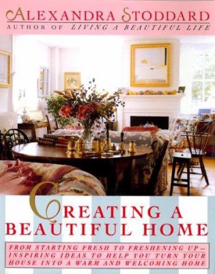 Creating a beautiful home : from starting fresh to freshening up : inspiring ideas to help you turn your house into a warm and welcoming home