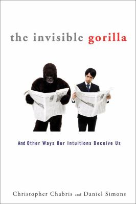 The invisible gorilla : and other ways our intuitions deceive us