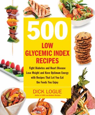500 low glycemic index recipes : fight diabetes and heart disease, lose weight, and have optimum energy with recipes that let you eat the foods you enjoy