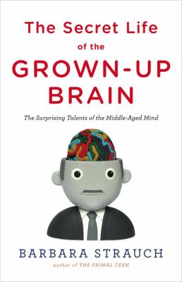 The secret life of the grown-up brain : the surprising talents of the middle-aged mind