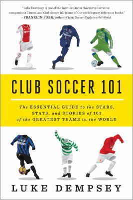 Club Soccer 101 : the essential guide to the stars, stats, and stories of 101 of the greatest teams in the world
