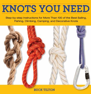 Knots you need : step-by-step instructions for more than 100 of the best sailing, fishing, climbing, camping, and decorative knots