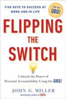Flipping the switch : unleash the power of personal accountability using the QBQ!