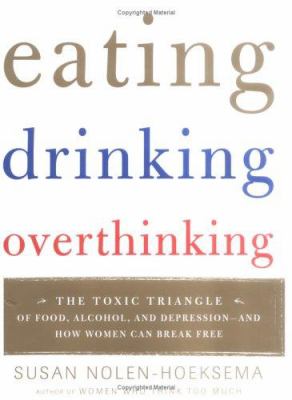 Eating, drinking, overthinking : the toxic triangle of food, alchohol, and depression--and how women can break free