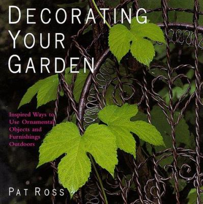 Decorating Your Garden : inspired ways to use ornamental objects and furnishings outdoors
