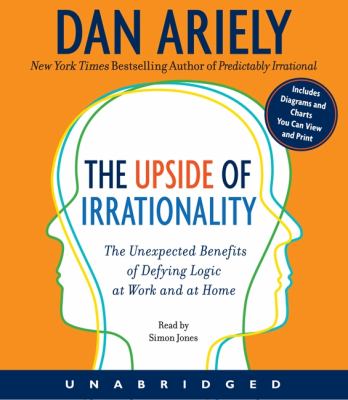 The upside of irrationality : the unexpected benefits of defying logic at work and at home